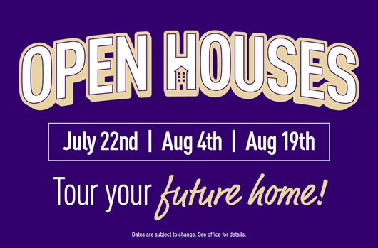Open Houses 7/22 | 8/4 | 8/19 Tour your future home!