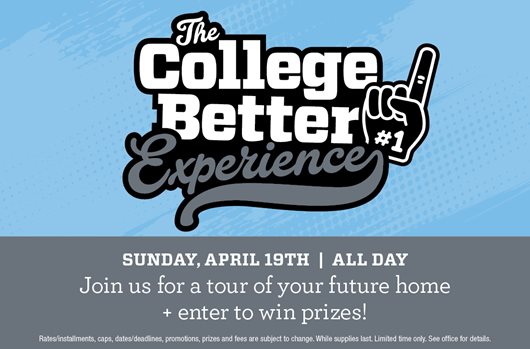 College Better Open House | 4/19 | All Day | Join us for a tour of your future home + enter to win prizes. 
