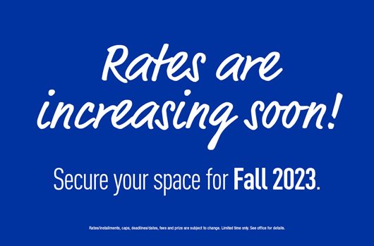 Rates are increasing soon! Secure your space for Fall 2023