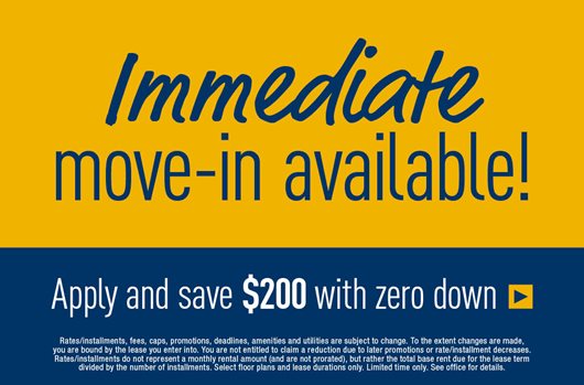 Immediate move-in available! Apply and save $200 with zero down! 