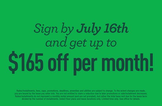 Sign by 7/16 and get up to $165 off per month