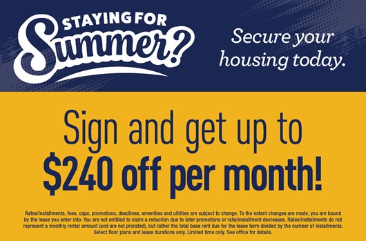 Staying for Summer? Secure your housing today! Sign and get up to $240 off per month!