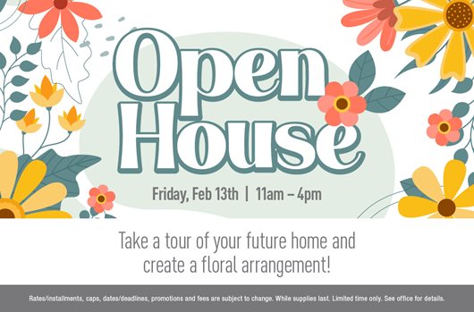 Full Bloom Open House. Friday, February 13 | 11 am to 4 pm Take a tour of your future home and create a floral arrangement!