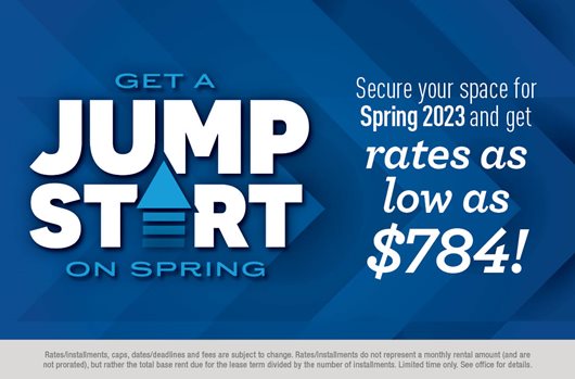 Secure your space for Spring 2023 and get rates as low as $784