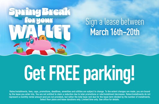 Spring break for your wallet. Sign a lease between March 16th-20th and get free parking!