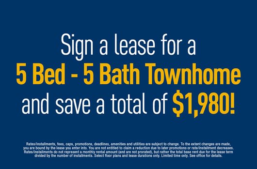 Sign a lease for a 5 bed - 5 bath townhome and save a total of $1,980!