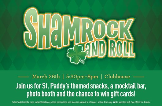 Shamrock and Roll March 26th | 5-8pm | Clubhouse Join us for St. Paddy's themed snacks, a mocktail bar, photo booth, and the chance to win gift cards!
