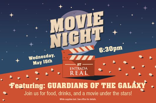 Movie Night. Wednesday, May 15th at Entrada Real at 6:30pm. Featuring: Guardians of the Galaxy. Join us for food, drinks, and a movie under the stars!
