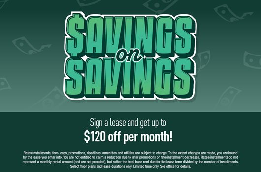 Savings on savings! Sign a lease and get up to $120 off per month!