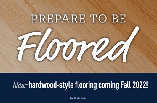 Prepare to be floored. New hardwood-style flooring coming Fall 2022!