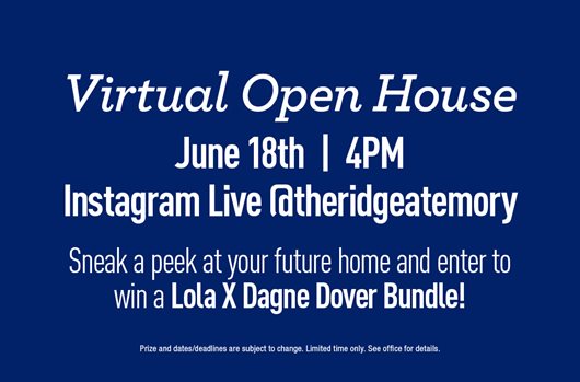 Virtual Open House | June 18th | 4PM EST | Instagram Live @theridgeatemory | Sneak a peek at your future home and enter to win a Lola X Dagne Dover Bundle!