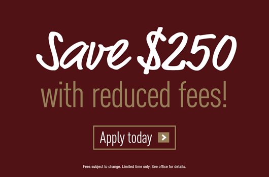 Save $250 with reduced fees! Apply today >