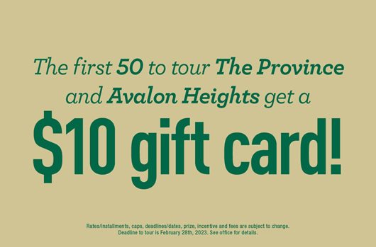 The first 50 to tour The Province and Avalon Heights gets a $10 gift card! 