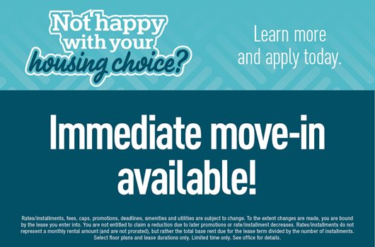 Not happy with your housing choice? Learn more and apply online. Immediate move-in available!