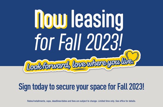Now leasing for Fall 2023! Sign today to secure your space for Fall 2023. 