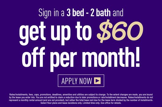 Sign in a 3 bed - 2 bath and get up to $60 off per month! Apply Now>