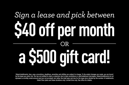 Sign a lease and pick between $40 off per month OR a $500 gift card!