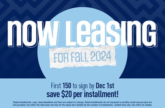Now leasing for Fall 2024! First 150 to sign by Dec 1st save $20 per installment!