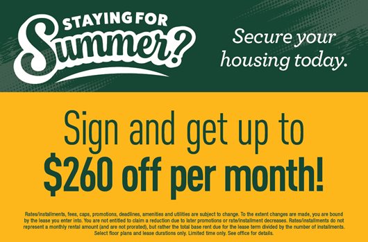 Staying for Summer? Secure your housing today. Sign and get up to $260 off per month!
