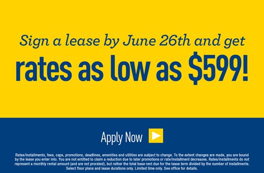 Sign a lease by June 26th and get rates as low as $599! Apply Now>