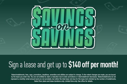 Savings on savings! Sign a lease and get up to $140 off per month!