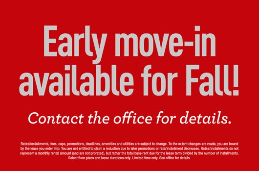 Early Move In Available for Fall! Contact the office for details.