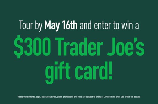 Tour by May 16th and enter to win a $300 Trader Joe’s gift card!