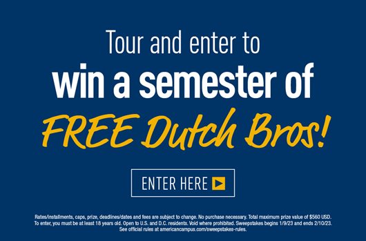 Tour and enter to win a semester of FREE Dutch Bros! Enter Here>