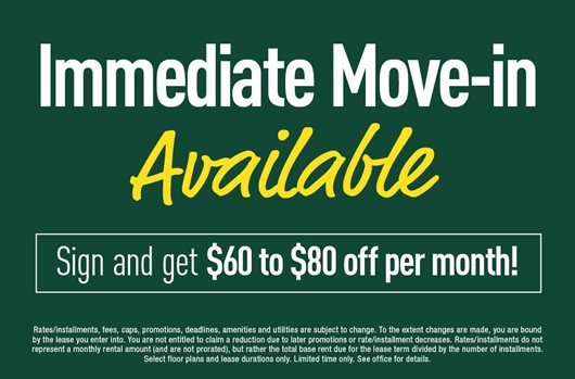 Immediate move-in available! Sign and get $60 to $80 off per month!