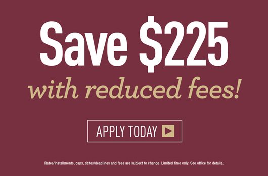 Save $225 with reduced fees! APPLY TODAY >