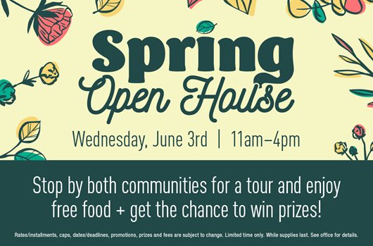 Open House Wednesday, June 3rd | 11AM - 4PM Stop by both communities for a tour and enjoy free food plus get the chance to win prizes!