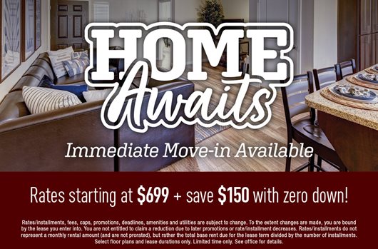 Immediate Move-in Available Sign and get rates starting at $699 + save $150 with zero down!