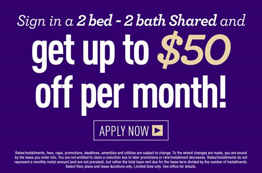 Sign in a 2 bed - 2 bath Shared and get up to $50 off per month! Apply Now> 