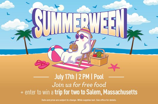 Summerween July 17th | 2 PM | Pool Join us for free food + enter to win a trip for two to Salem, Massachusetts