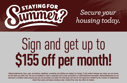 Staying for Summer? Secure your housing today! Sign and get up to $155 off per month!