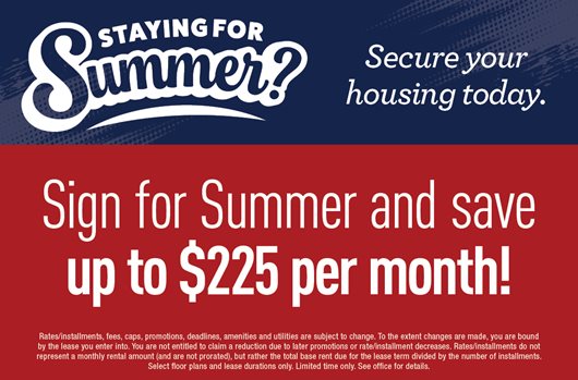 Staying for Summer? Secure your housing today! Sign and get up to $225 off per month!