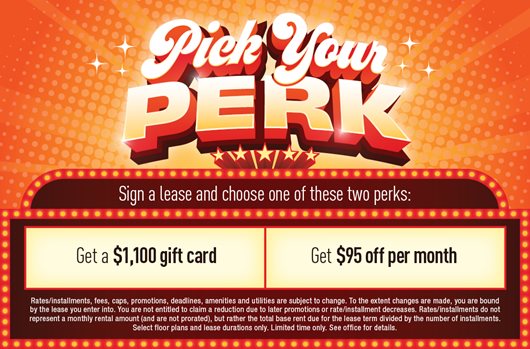 Pick your perk! Sign a lease and choose one of these two perks: get a $1,100 gift card or get $95 off per month!