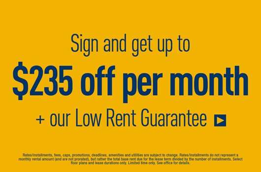 Sign and get up to $235 off per month + low rent guarantee!