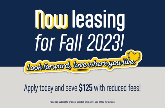 Now leasing for Fall 2023! Apply today and save $125 with reduced fees!