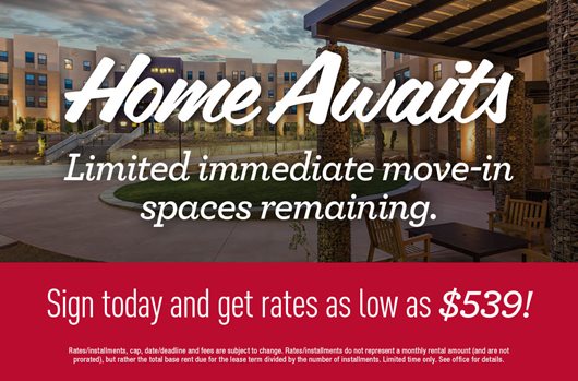 Limited Immediate move in spaces remaining. Sign today and get rates as low as $539!