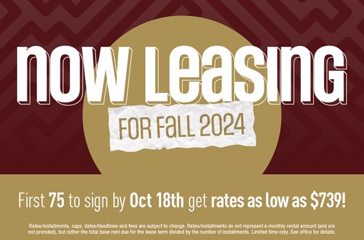 Now leasing for Fall 2024! First 75 to sign by Oct 18th and secure rates starting at $739!