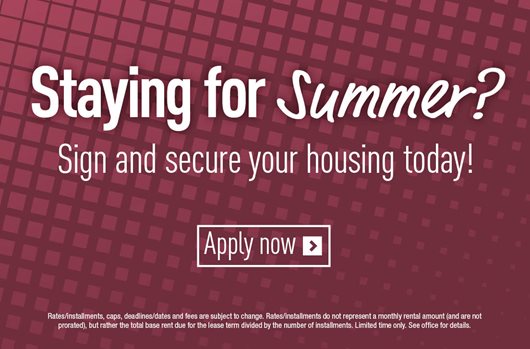 Staying for Summer? Sign and secure your housing today! Apply Now>