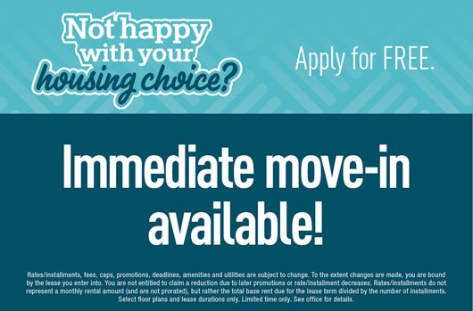 Not happy with your housing choice? Apply for free. Immediate move-in available!