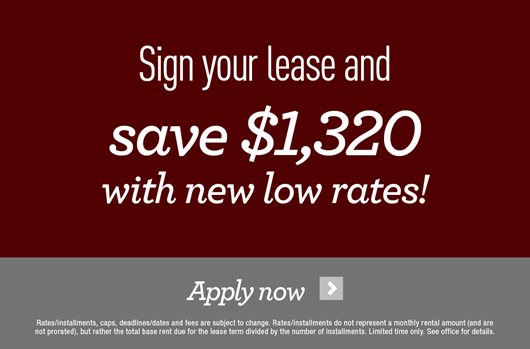 Sign your lease and save $1,320 with new low rates! Apply Now