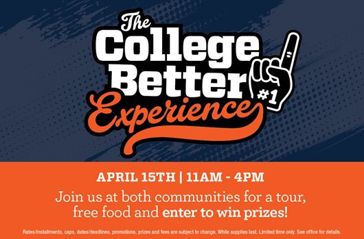 The College Better Experience. April 15th | 11am-4pm. Join us at both communities for a tour, free food and enter to win prizes!