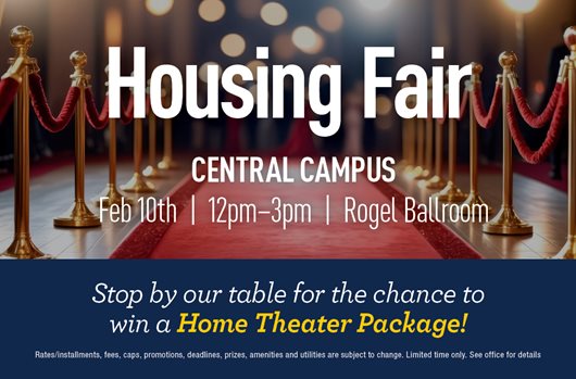 Housing Fair Central Campus: Feb 10th | 12-3 pm | Rogel Ballroom Stop by our table for the chance to win a Home Theater Package!