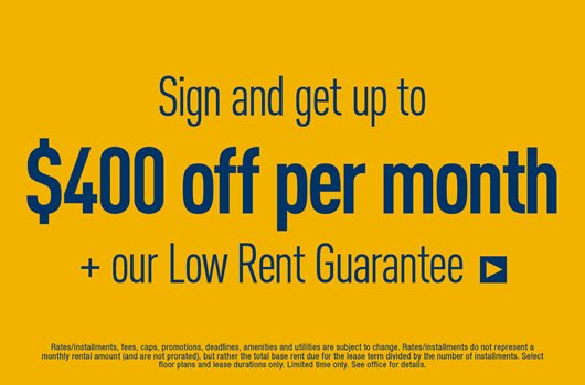 Sign and get up to $400 off per month + a Low Rent Guarantee*