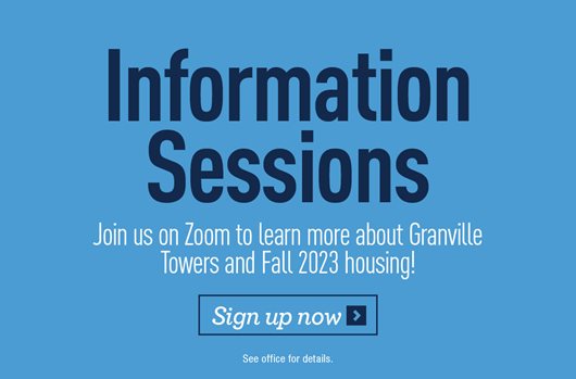 Information Sessions. Join us on Zoom to learn more about Granville Towers and Fall 2023 leasing! Sign up now >