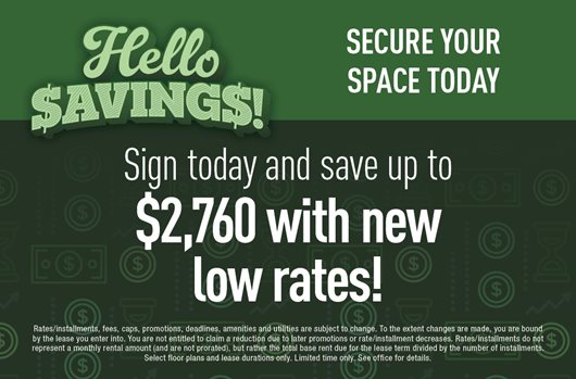 Hello Savings! Secure your space today. Sign today and save up to $2,760 with new low rates!