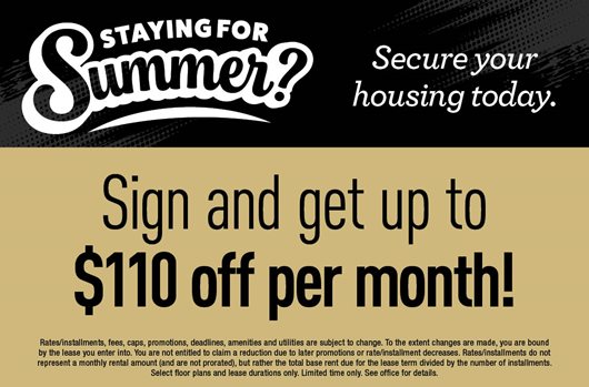 Stay for Summer? Secure your housing today. Sign and get up to $110 off per month!